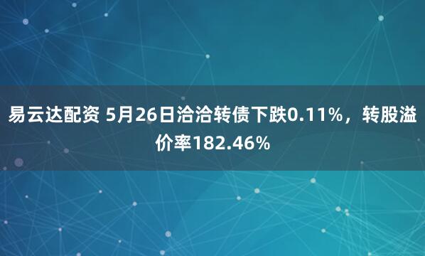 易云达配资 5月26日洽洽转债下跌0.11%，转股溢价率182.46%