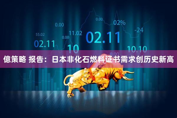 億策略 报告：日本非化石燃料证书需求创历史新高