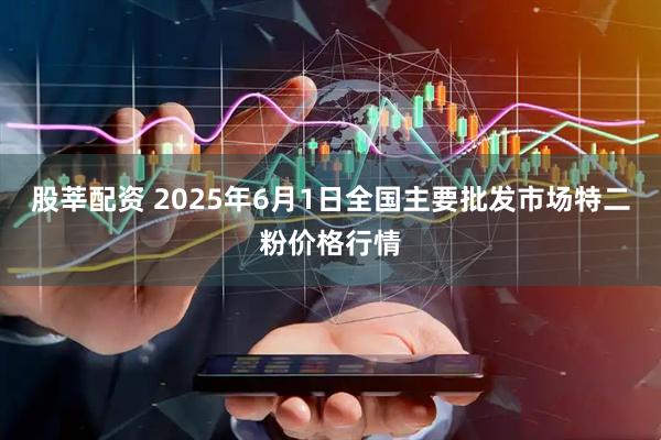 股莘配资 2025年6月1日全国主要批发市场特二粉价格行情