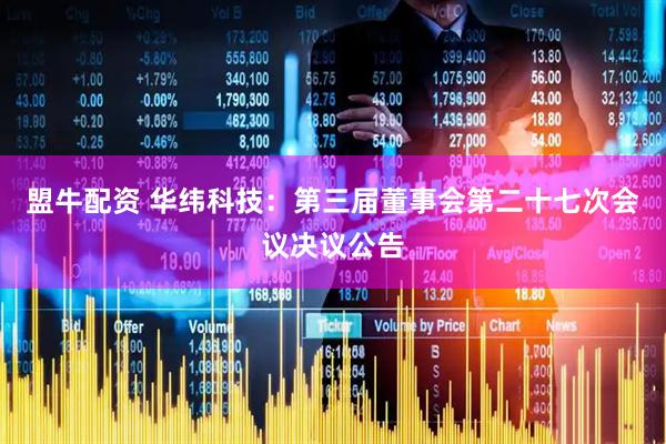 盟牛配资 华纬科技：第三届董事会第二十七次会议决议公告
