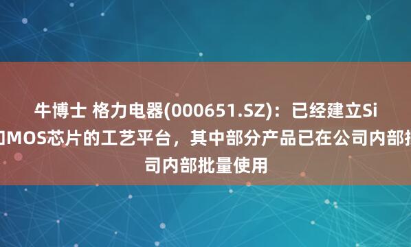 牛博士 格力电器(000651.SZ)：已经建立SiC SBD和MOS芯片的工艺平台，其中部分产品已在公司内部批量使用