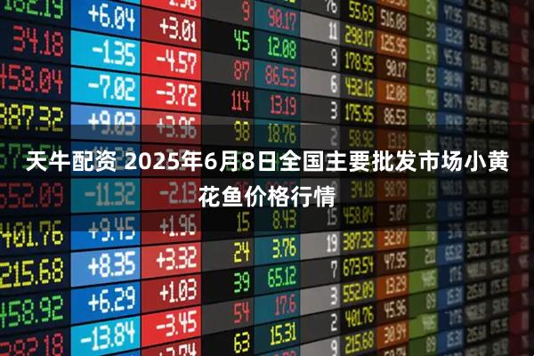 天牛配资 2025年6月8日全国主要批发市场小黄花鱼价格行情