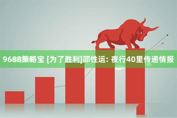 9688策略宝 [为了胜利]邵性运: 夜行40里传递情报