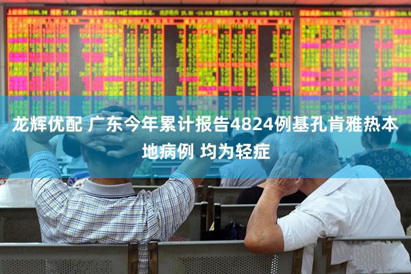 龙辉优配 广东今年累计报告4824例基孔肯雅热本地病例 均为轻症