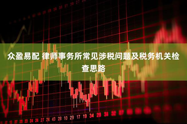 众盈易配 律师事务所常见涉税问题及税务机关检查思路