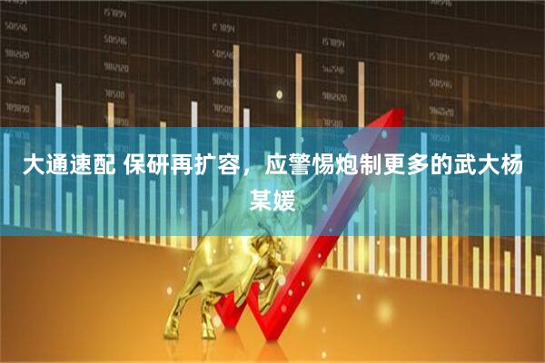 大通速配 保研再扩容，应警惕炮制更多的武大杨某媛