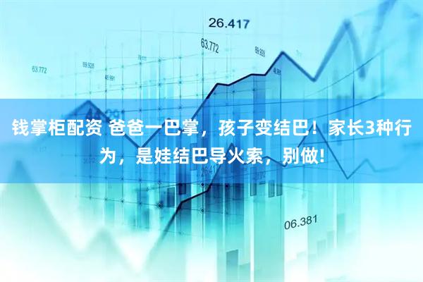 钱掌柜配资 爸爸一巴掌，孩子变结巴！家长3种行为，是娃结巴导火索，别做!