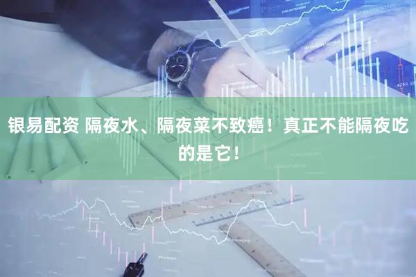银易配资 隔夜水、隔夜菜不致癌！真正不能隔夜吃的是它！