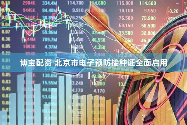 博宝配资 北京市电子预防接种证全面启用