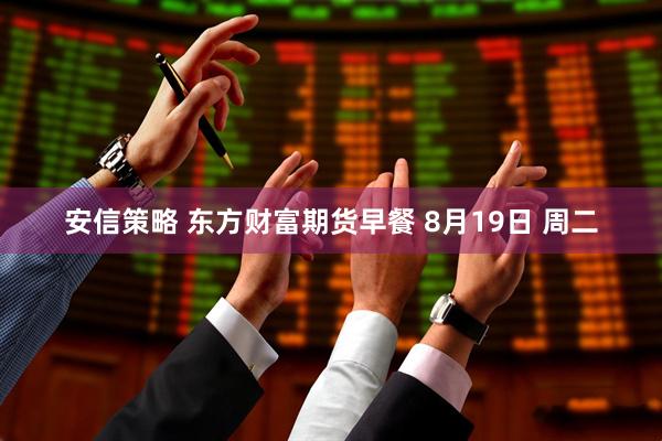安信策略 东方财富期货早餐 8月19日 周二