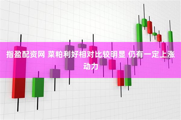 指盈配资网 菜粕利好相对比较明显 仍有一定上涨动力