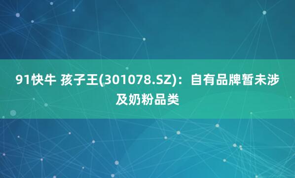 91快牛 孩子王(301078.SZ)：自有品牌暂未涉及奶粉品类