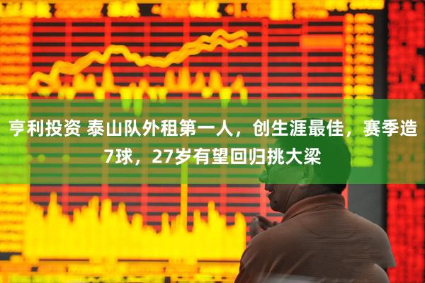 亨利投资 泰山队外租第一人，创生涯最佳，赛季造7球，27岁有望回归挑大梁
