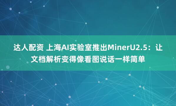 达人配资 上海AI实验室推出MinerU2.5：让文档解析变得像看图说话一样简单